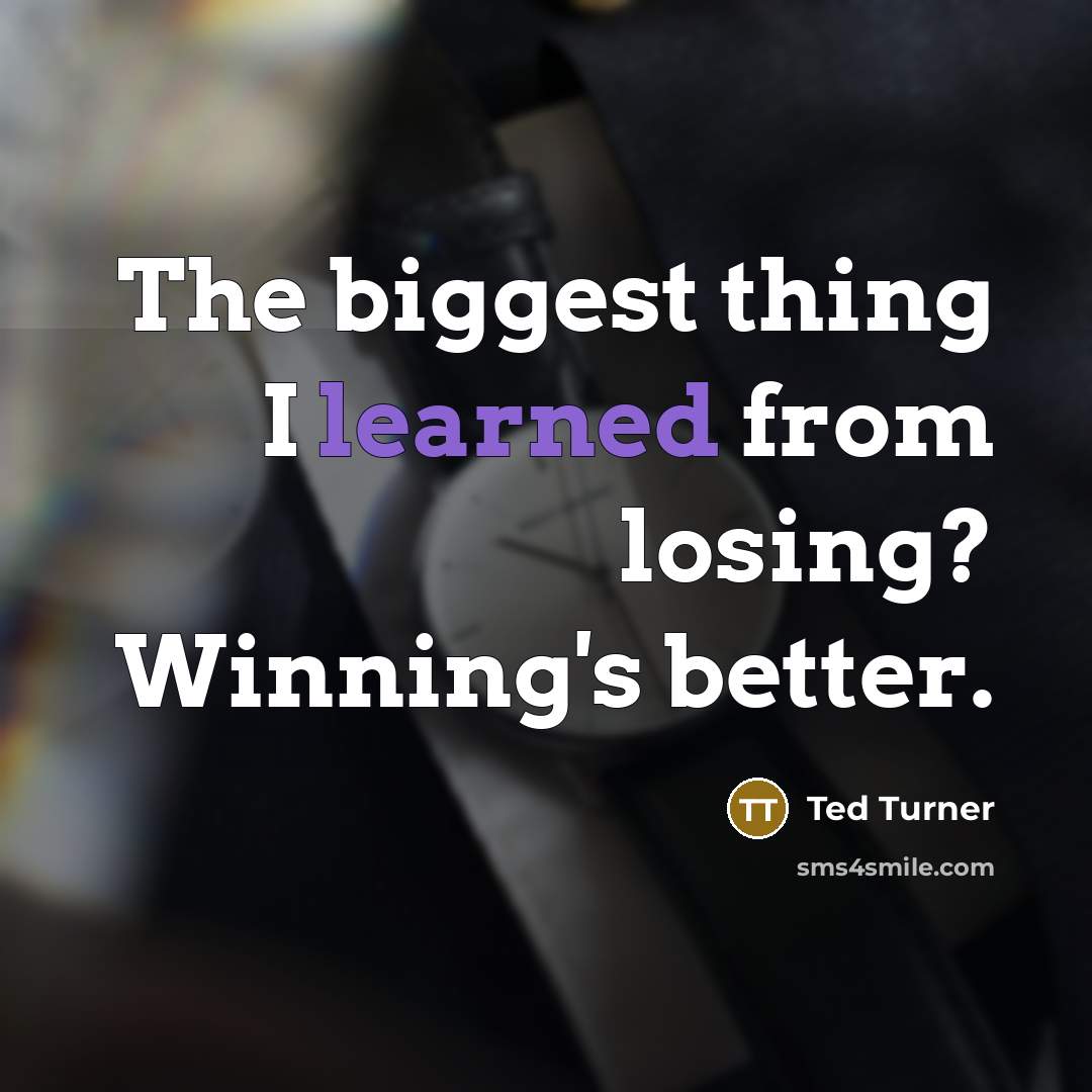 “The biggest thing I learned from losing? Winning's better.” quote by Ted Turner