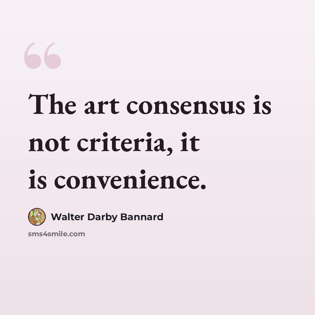 “The art consensus is not criteria, it is convenience.” quote by Walter Darby Bannard
