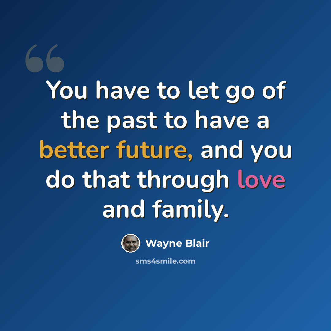 “You have to let go of the past to have a better future, and you do that through love and family.” quote by Wayne Blair