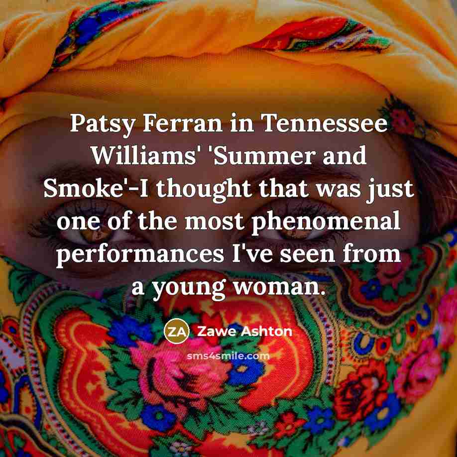 “Patsy Ferran in Tennessee Williams' 'Summer and Smoke'-I thought that was just one of the most phenomenal performances I've seen from a young woman.” quote by Zawe Ashton