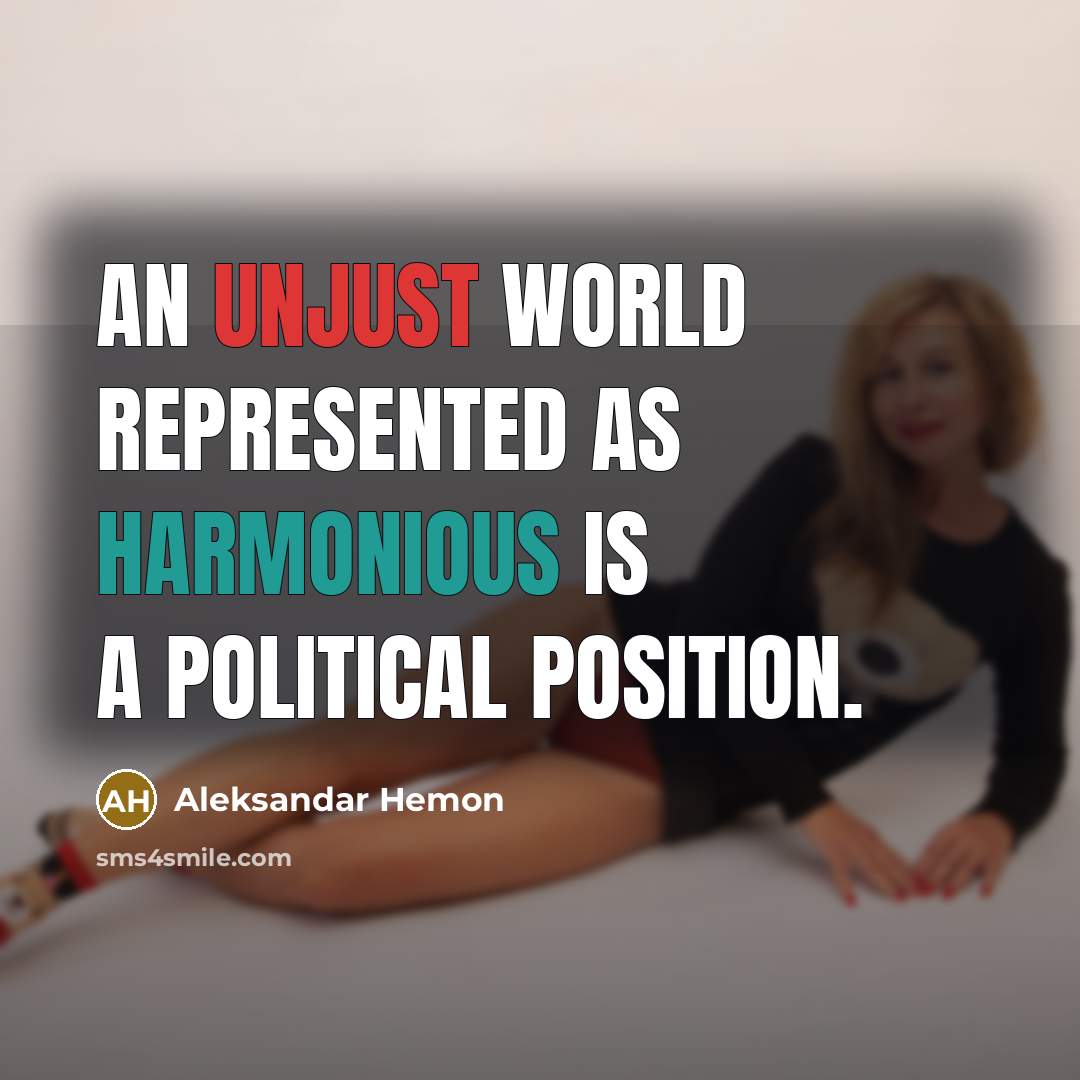 “An unjust world represented as harmonious is a political position.” quote by Aleksandar Hemon