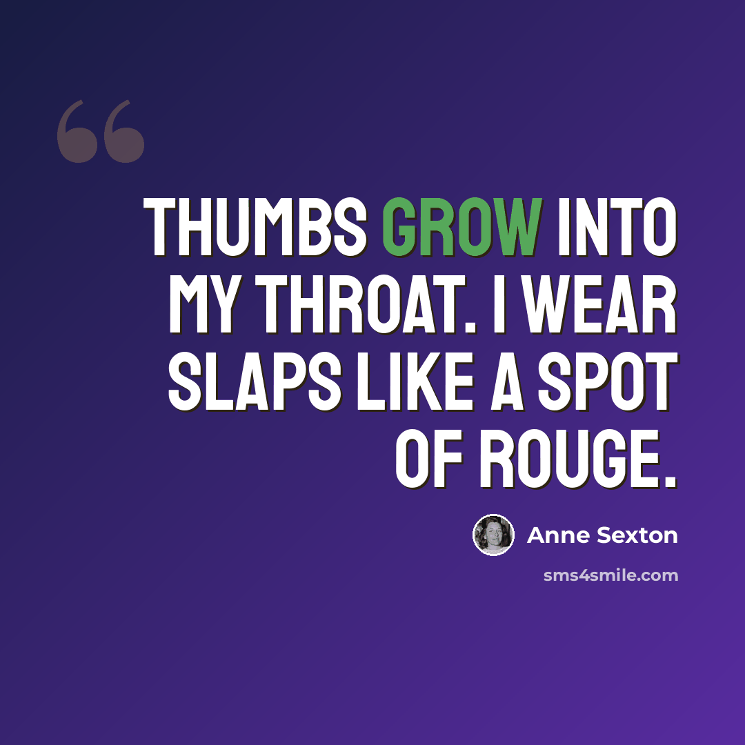 “Thumbs grow into my throat. I wear slaps like a spot of rouge.” quote by Anne Sexton