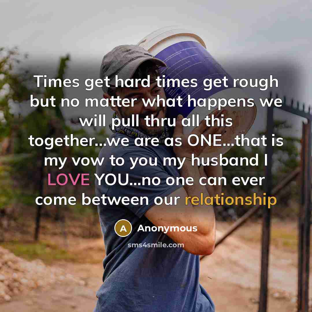 “Times get hard times get rough but no matter what happens we will pull thru all this together...we are as ONE...that is my vow to you my husband I LOVE YOU...no one can ever come between our relationship” quote by Anonymous