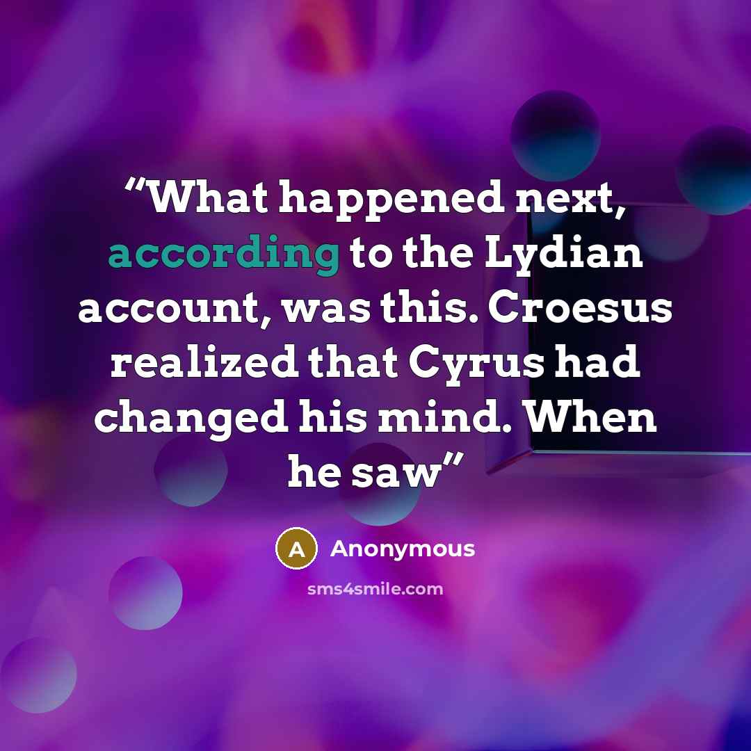 “What happened next, according to the Lydian account, was this. Croesus realized that Cyrus had changed his mind. When he saw” quote by Anonymous