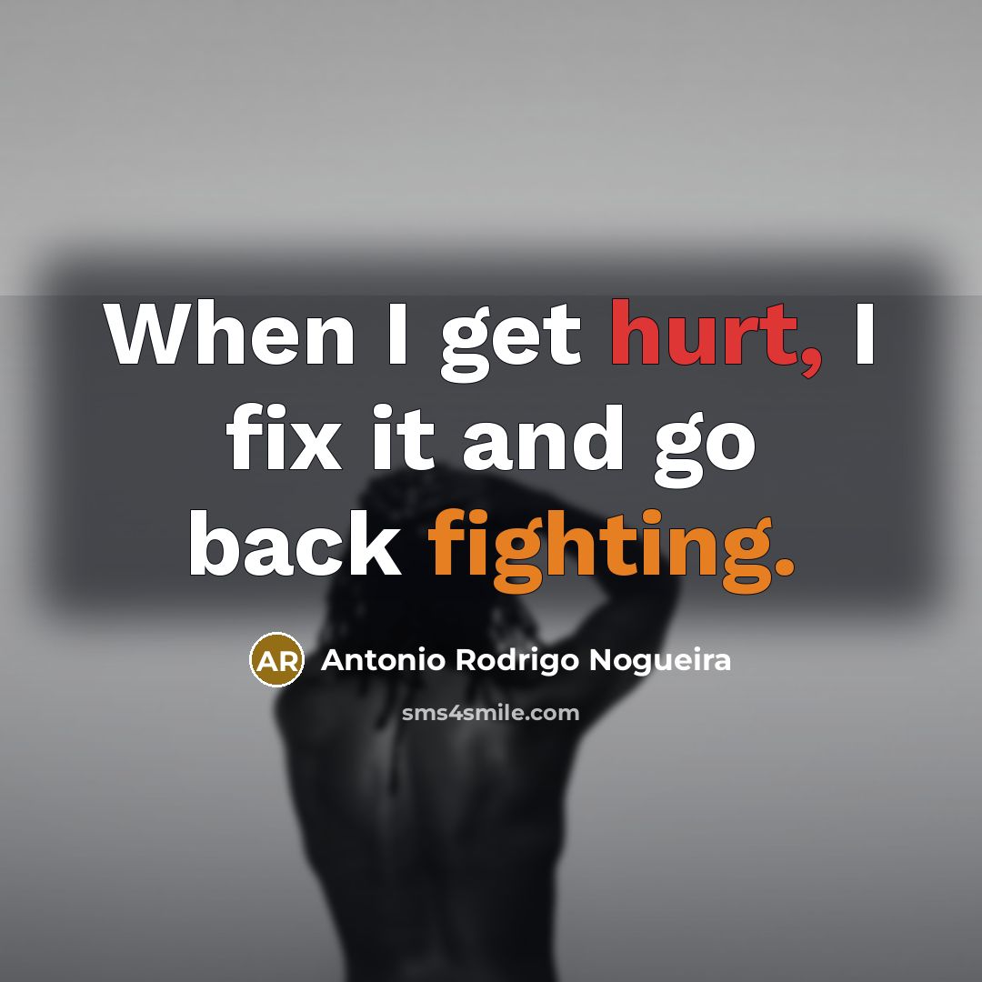 “When I get hurt, I fix it and go back fighting.” quote by Antonio Rodrigo Nogueira