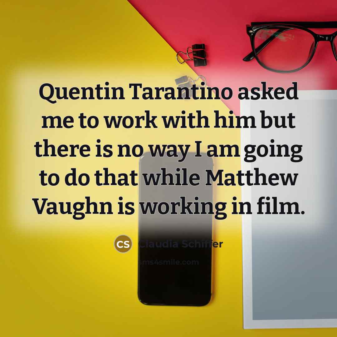 “Quentin Tarantino asked me to work with him but there is no way I am going to do that while Matthew Vaughn is working in film.” quote by Claudia Schiffer