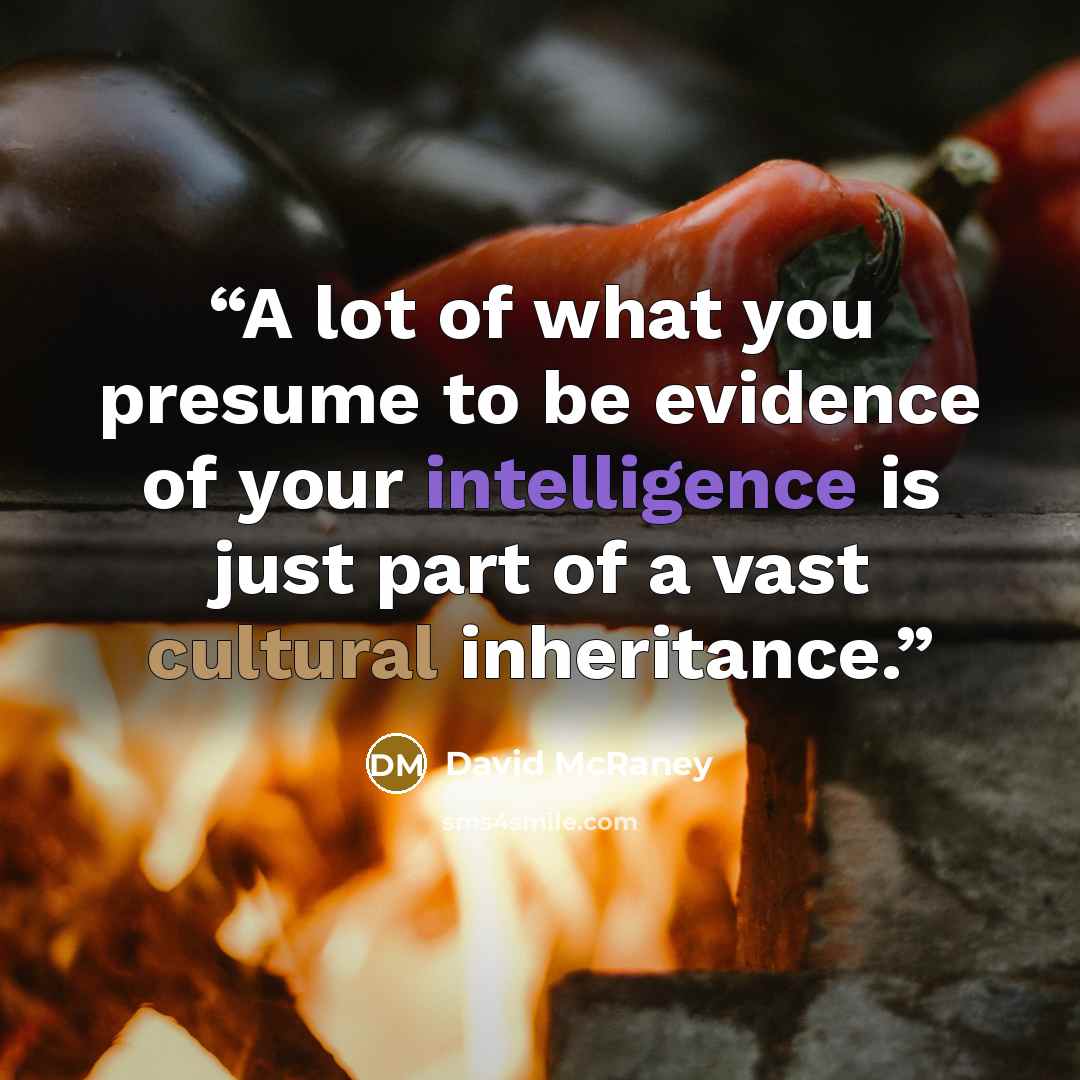 “A lot of what you presume to be evidence of your intelligence is just part of a vast cultural inheritance.” quote by David McRaney