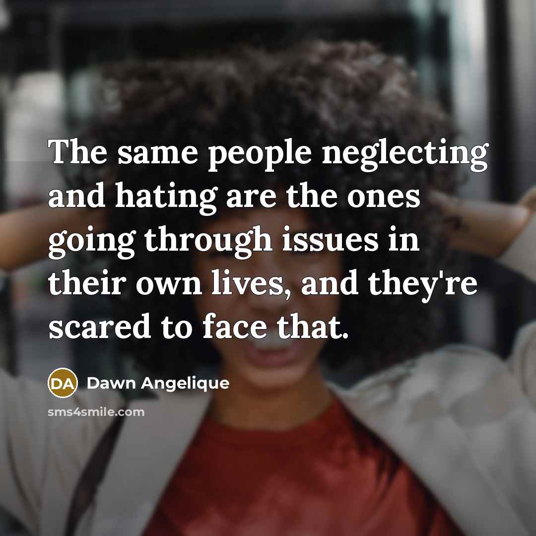 “The same people neglecting and hating are the ones going through issues in their own lives, and they're scared to face that.” quote by Dawn Angelique