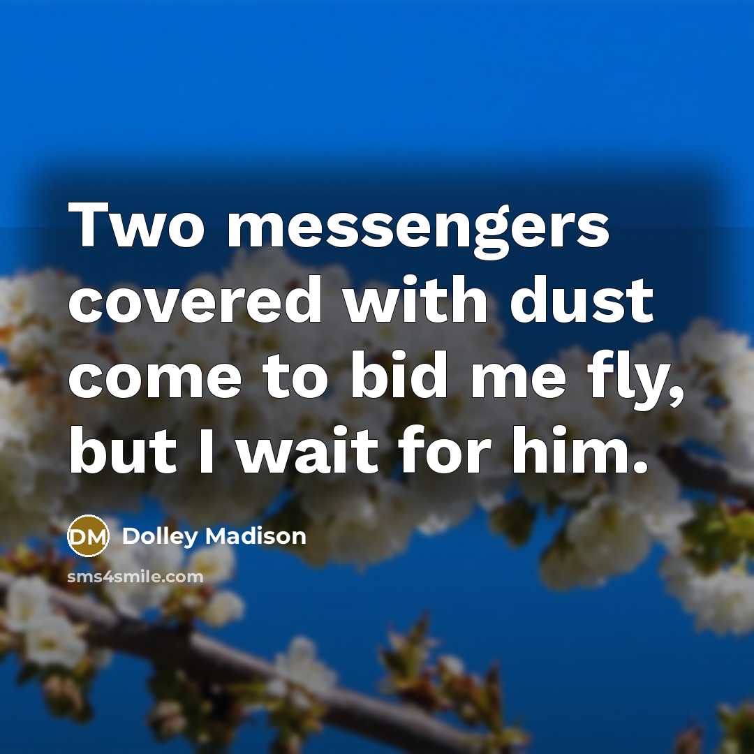 “Two messengers covered with dust come to bid me fly, but I wait for him.” quote by Dolley Madison