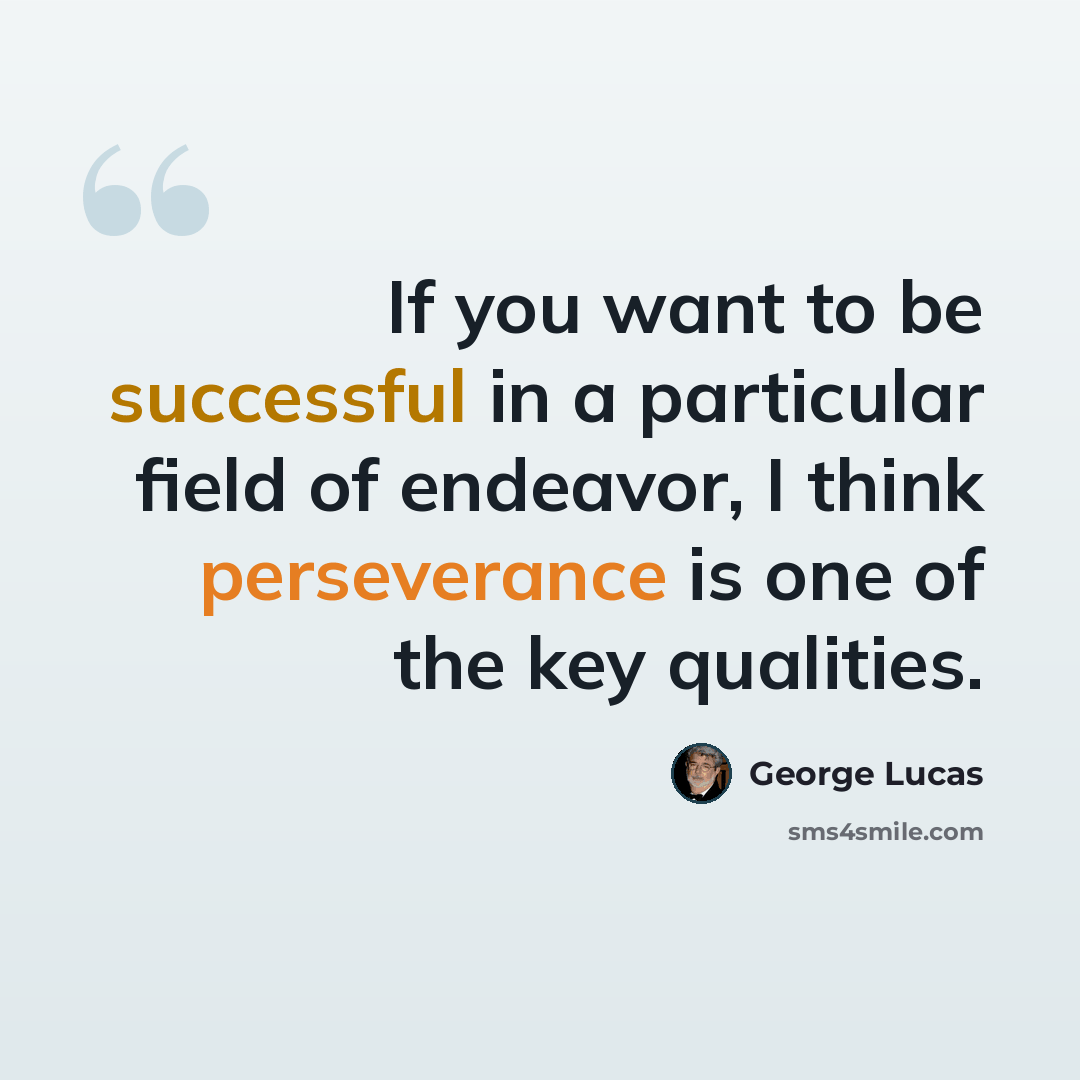 “If you want to be successful in a particular field of endeavor, I think perseverance is one of the key qualities.” quote by George Lucas