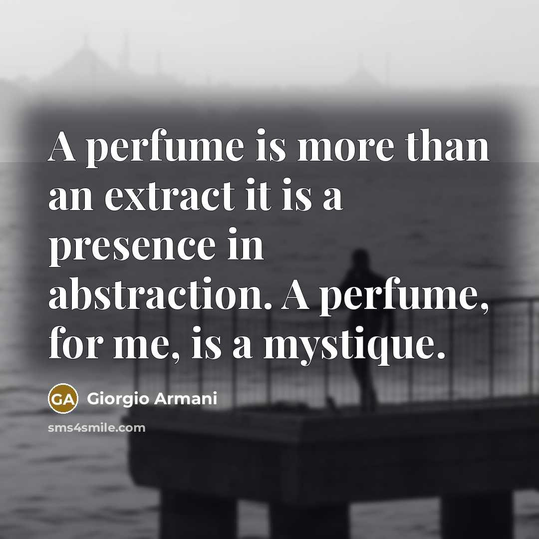 “A perfume is more than an extract it is a presence in abstraction. A perfume, for me, is a mystique.” quote by Giorgio Armani