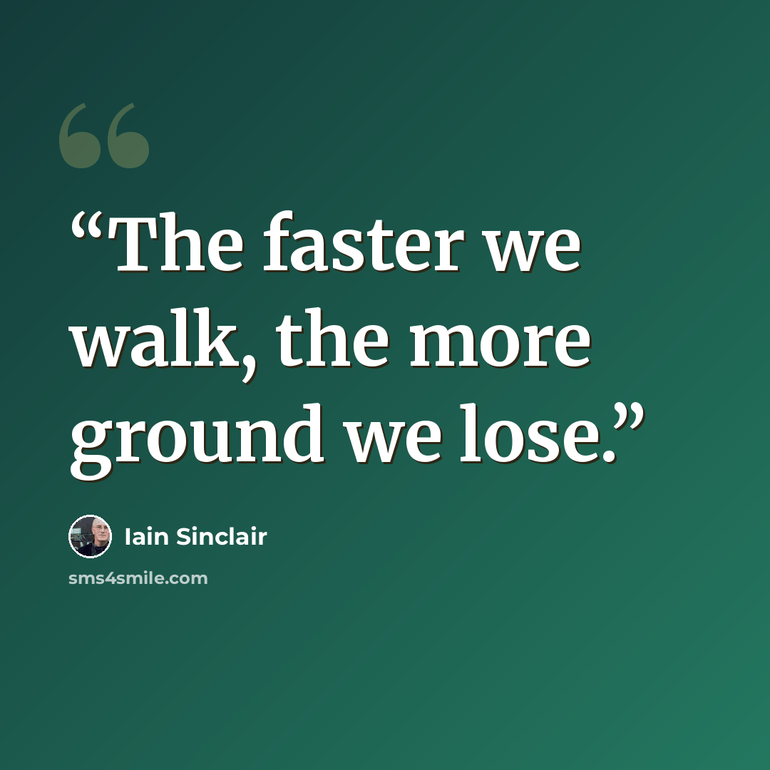 “The faster we walk, the more ground we lose.” quote by Iain Sinclair