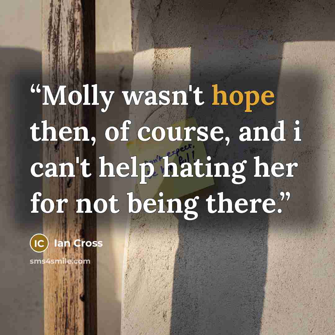 “Molly wasn't hope then, of course, and i can't help hating her for not being there.” quote by Ian Cross