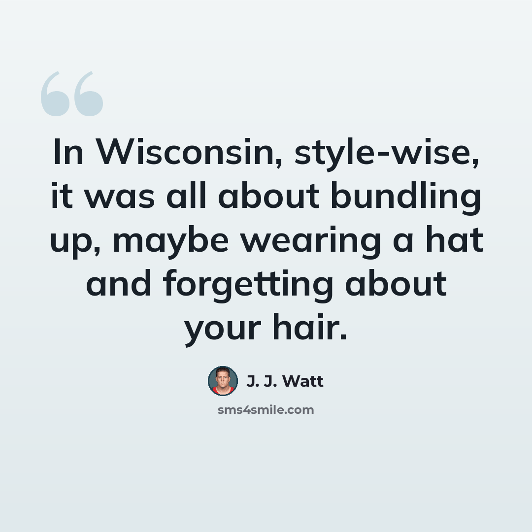 “In Wisconsin, style-wise, it was all about bundling up, maybe wearing a hat and forgetting about your hair.” quote by J. J. Watt