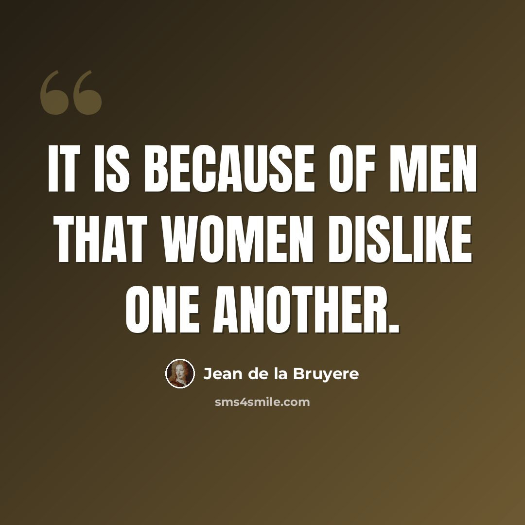 “It is because of men that women dislike one another.” quote by Jean de la Bruyere