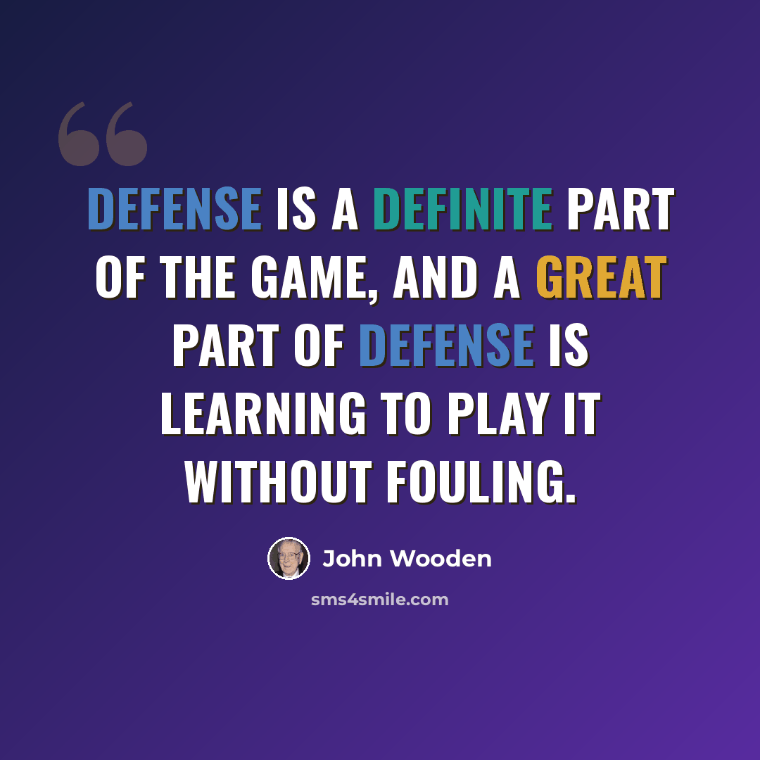 “Defense is a definite part of the game, and a great part of defense is learning to play it without fouling.” quote by John Wooden