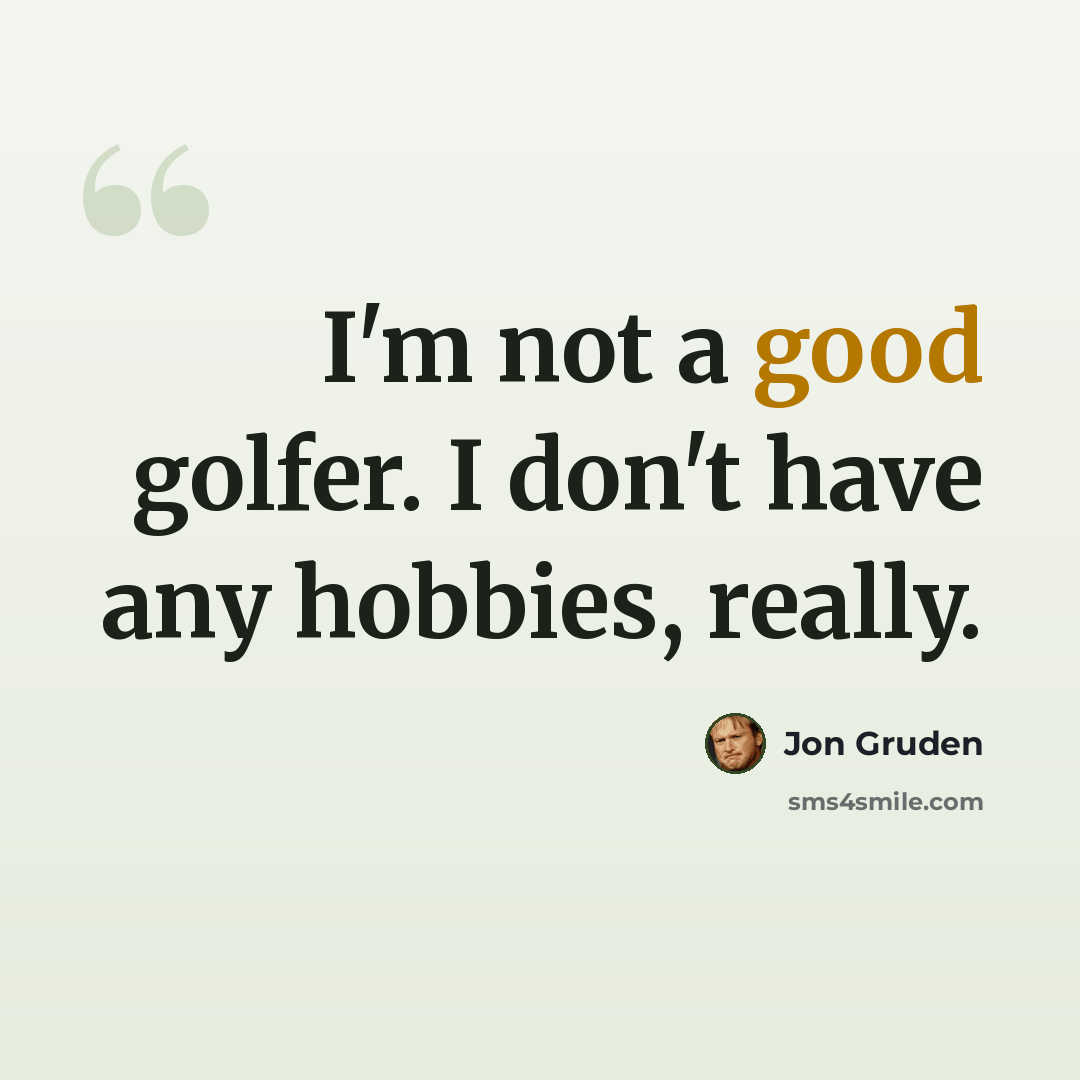 “I'm not a good golfer. I don't have any hobbies, really.” quote by Jon Gruden