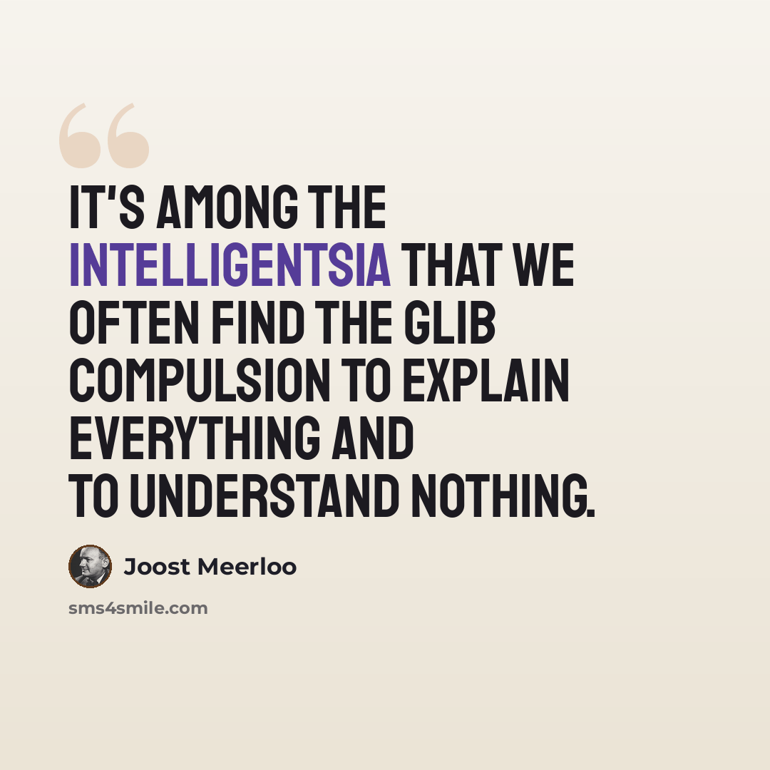 “It's among the intelligentsia that we often find the glib compulsion to explain everything and to understand nothing.” quote by Joost Meerloo