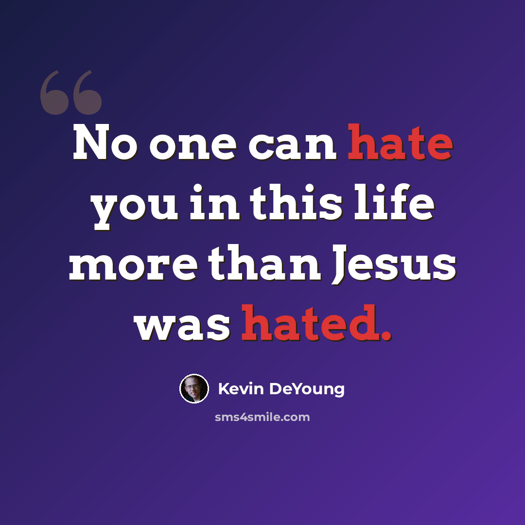 “No one can hate you in this life more than Jesus was hated.” quote by Kevin DeYoung