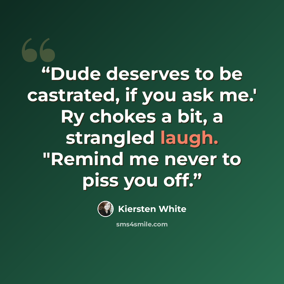 “Dude deserves to be castrated, if you ask me.' Ry chokes a bit, a strangled laugh. "Remind me never to piss you off.” quote by Kiersten White