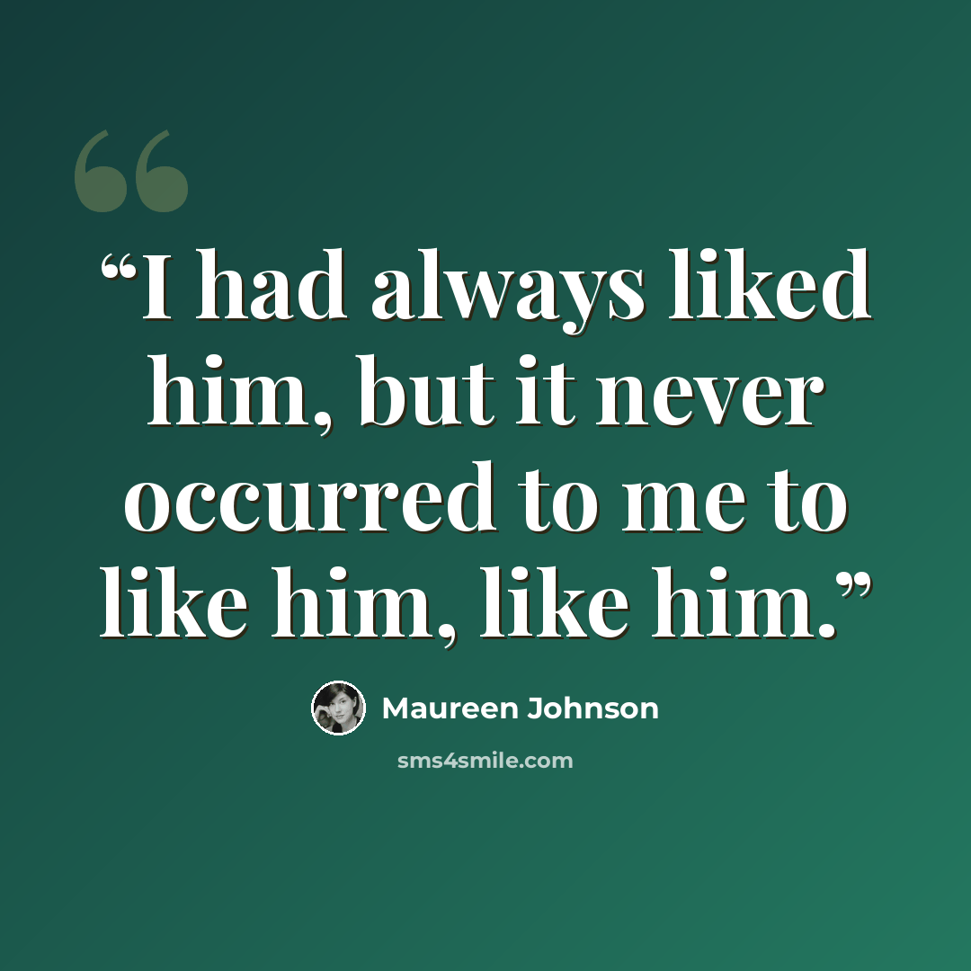 “I had always liked him, but it never occurred to me to like him, like him.” quote by Maureen Johnson