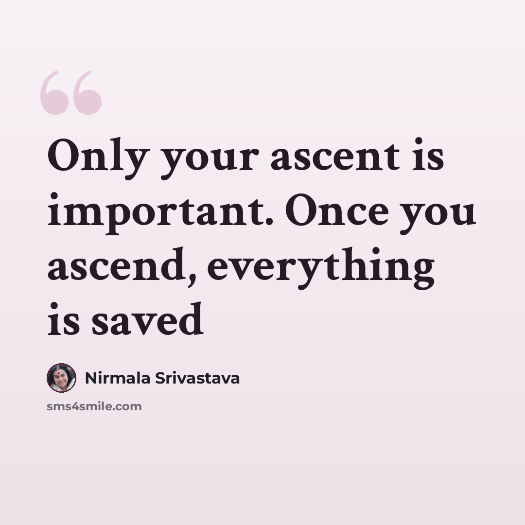 “Only your ascent is important. Once you ascend, everything is saved” quote by Nirmala Srivastava