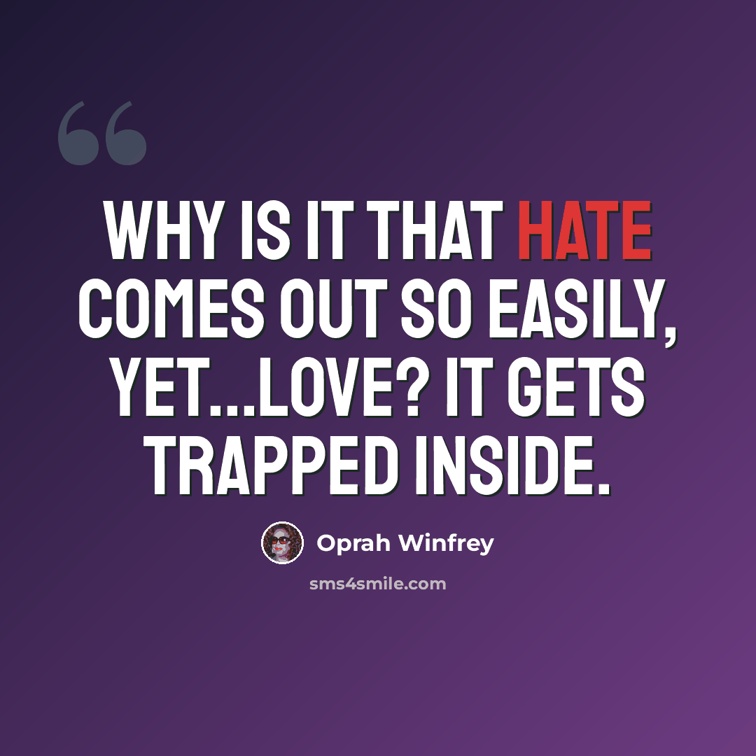 “Why is it that hate comes out so easily, yet...love? It gets trapped inside.” quote by Oprah Winfrey