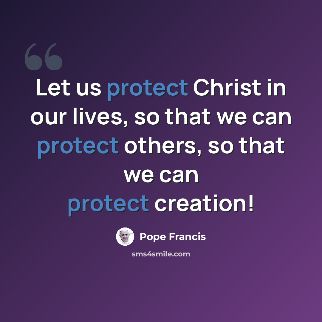 “Let us protect Christ in our lives, so that we can protect others, so that we can protect creation!” quote by Pope Francis