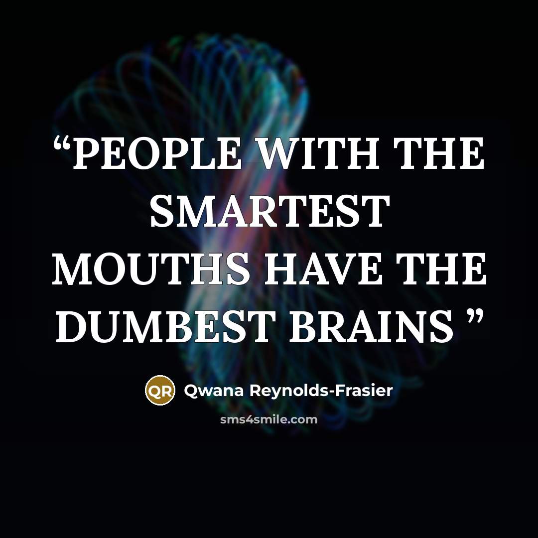 “PEOPLE WITH THE SMARTEST MOUTHS HAVE THE DUMBEST BRAINS” quote by Qwana Reynolds-Frasier