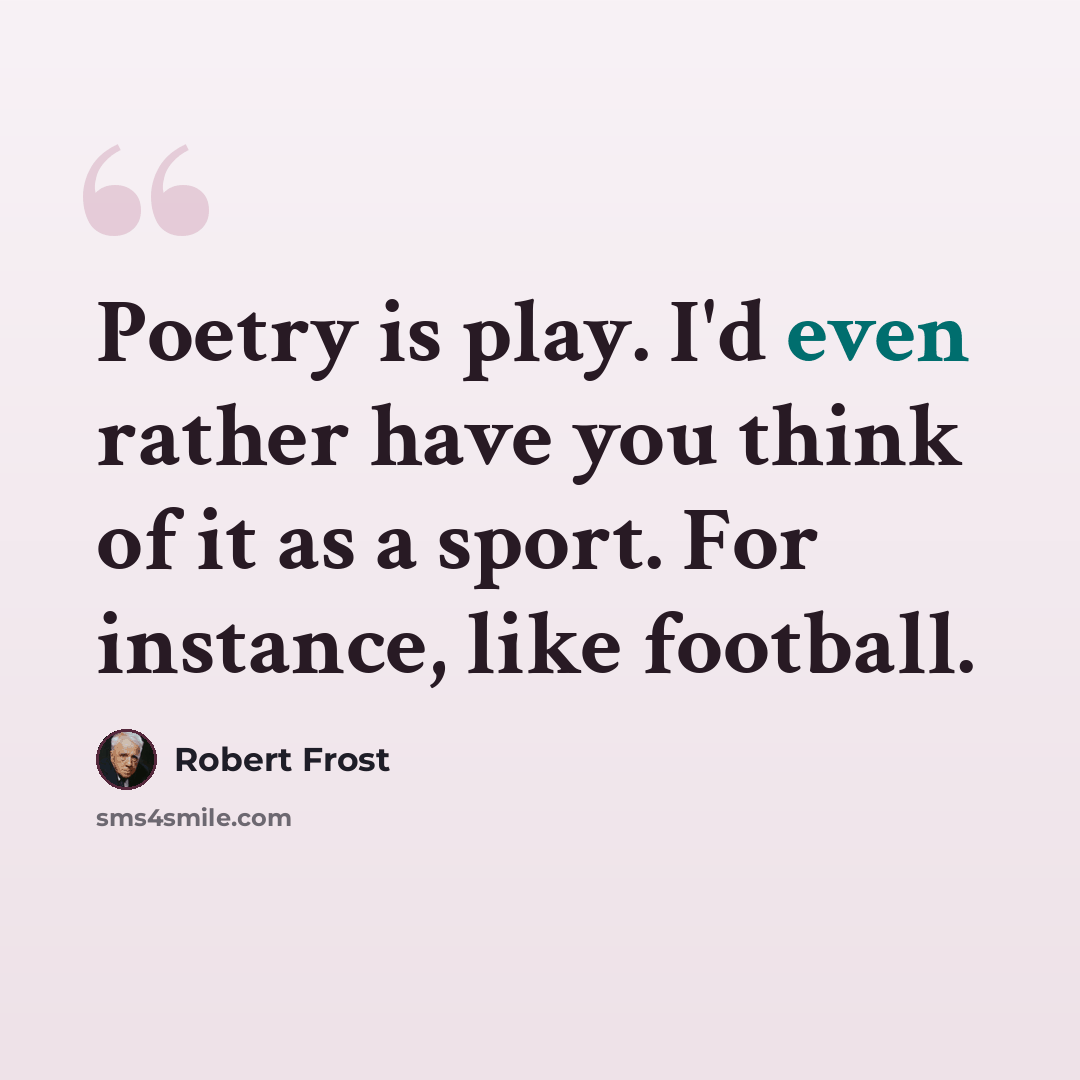 “Poetry is play. I'd even rather have you think of it as a sport. For instance, like football.” quote by Robert Frost