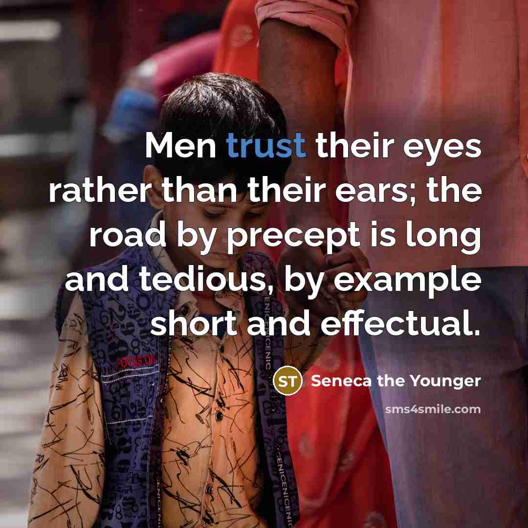 “Men trust their eyes rather than their ears; the road by precept is long and tedious, by example short and effectual.” quote by Seneca the Younger