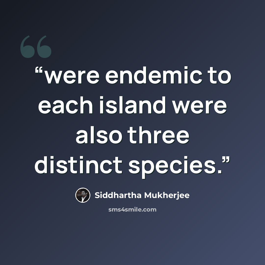 “were endemic to each island were also three distinct species.” quote by Siddhartha Mukherjee
