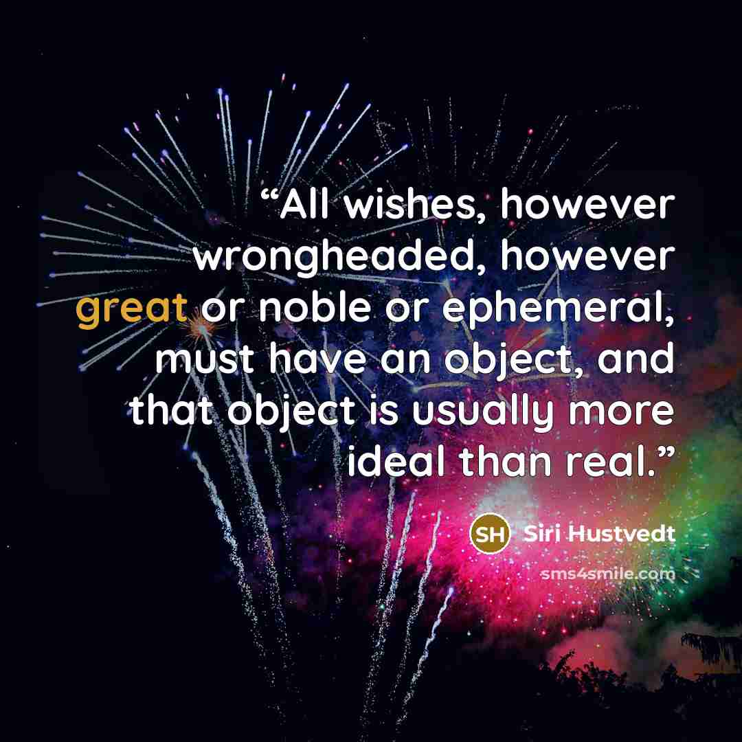 “All wishes, however wrongheaded, however great or noble or ephemeral, must have an object, and that object is usually more ideal than real.” quote by Siri Hustvedt