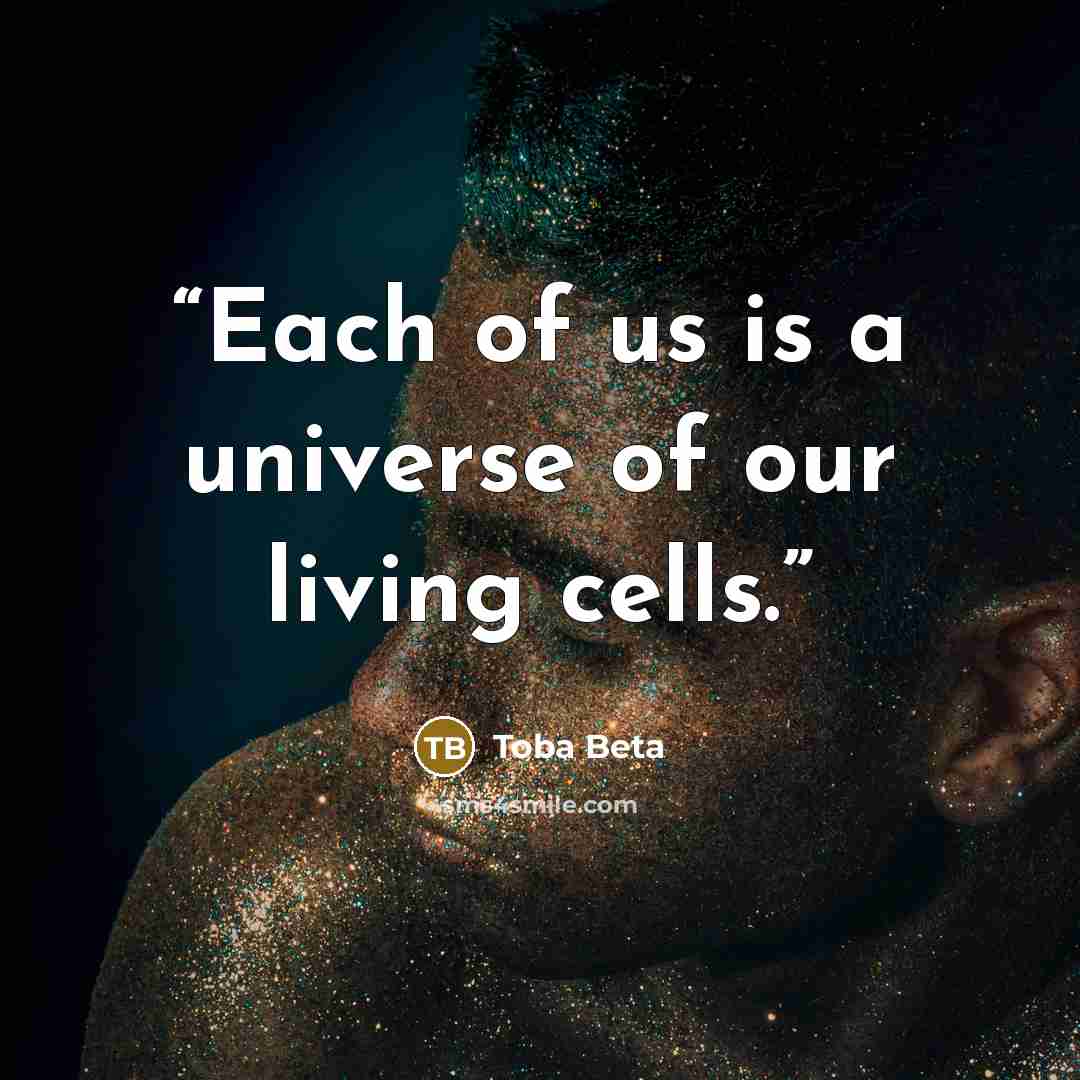 “Each of us is a universe of our living cells.” quote by Toba Beta