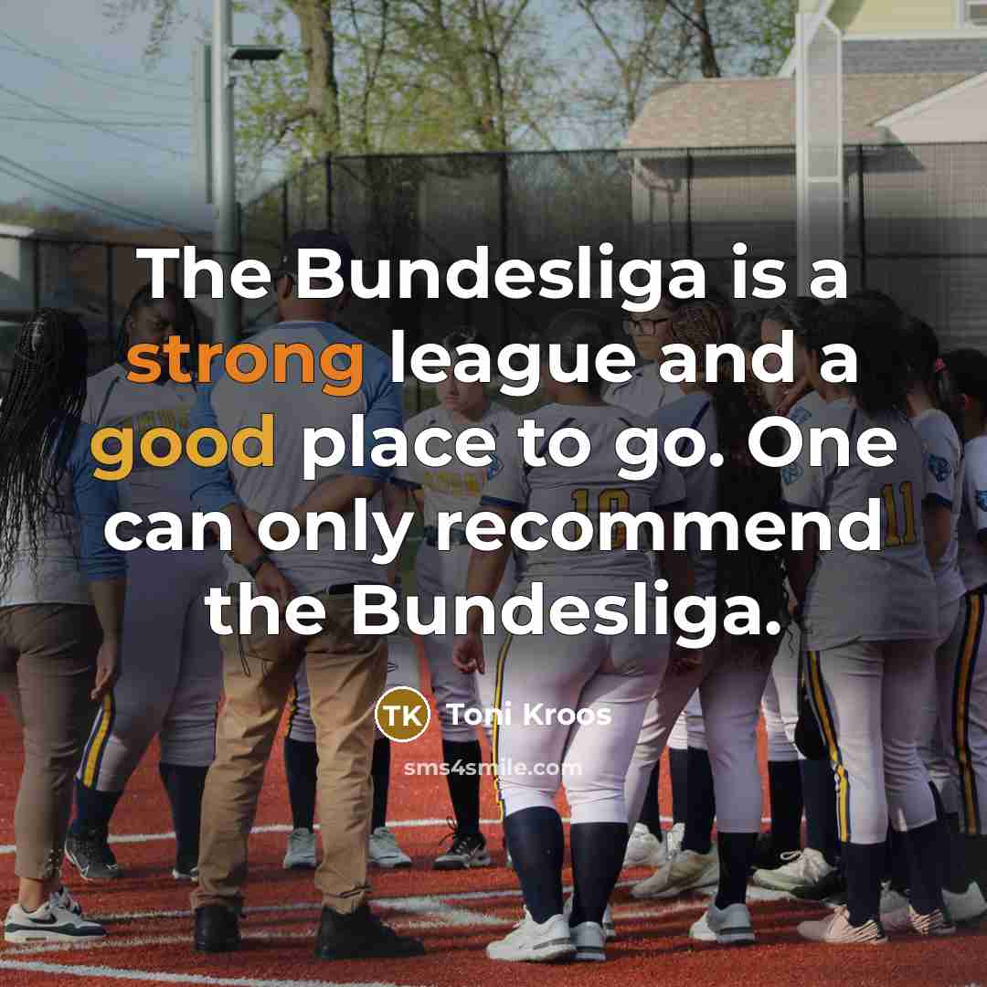 “The Bundesliga is a strong league and a good place to go. One can only recommend the Bundesliga.” quote by Toni Kroos