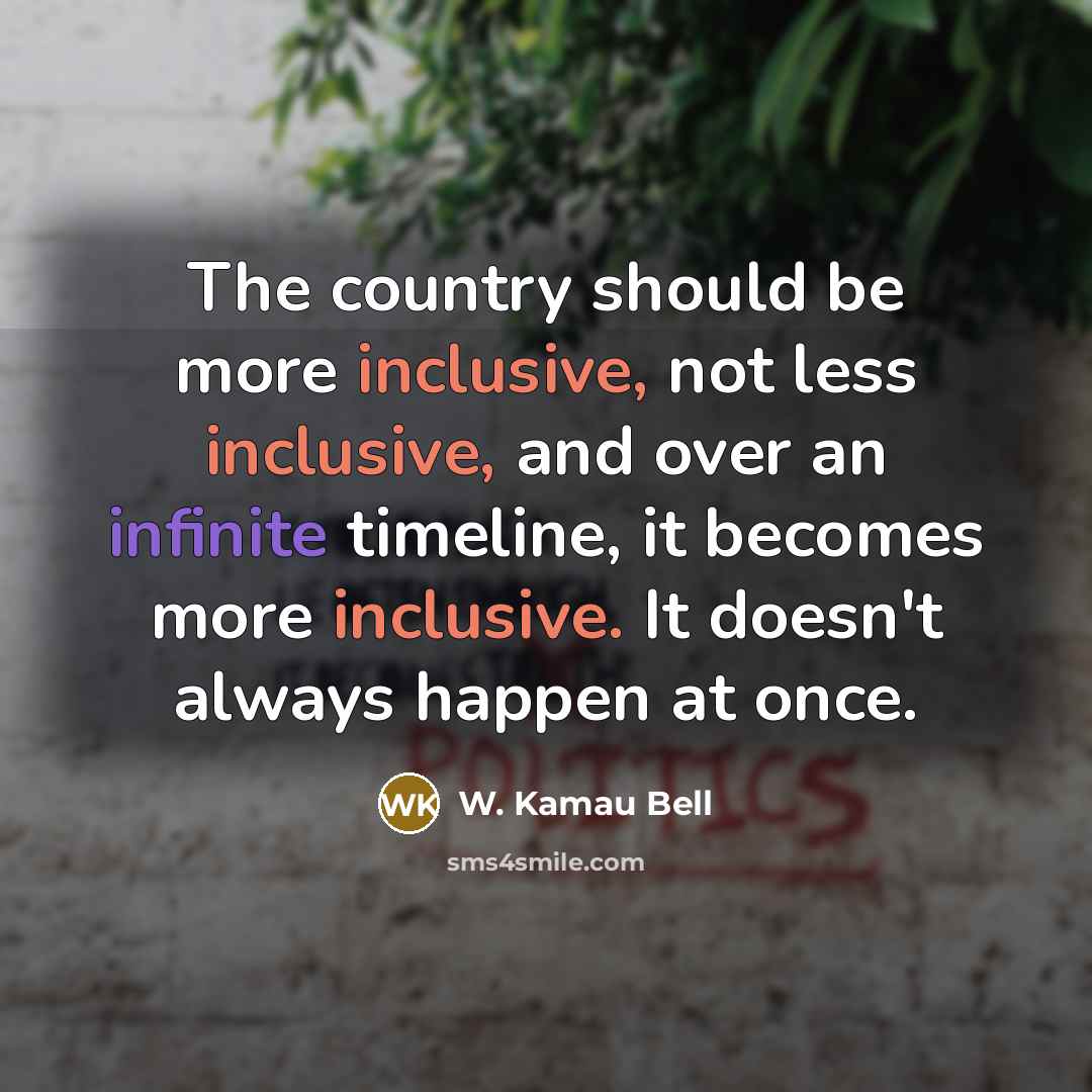 “The country should be more inclusive, not less inclusive, and over an infinite timeline, it becomes more inclusive. It doesn't always happen at once.” quote by W. Kamau Bell