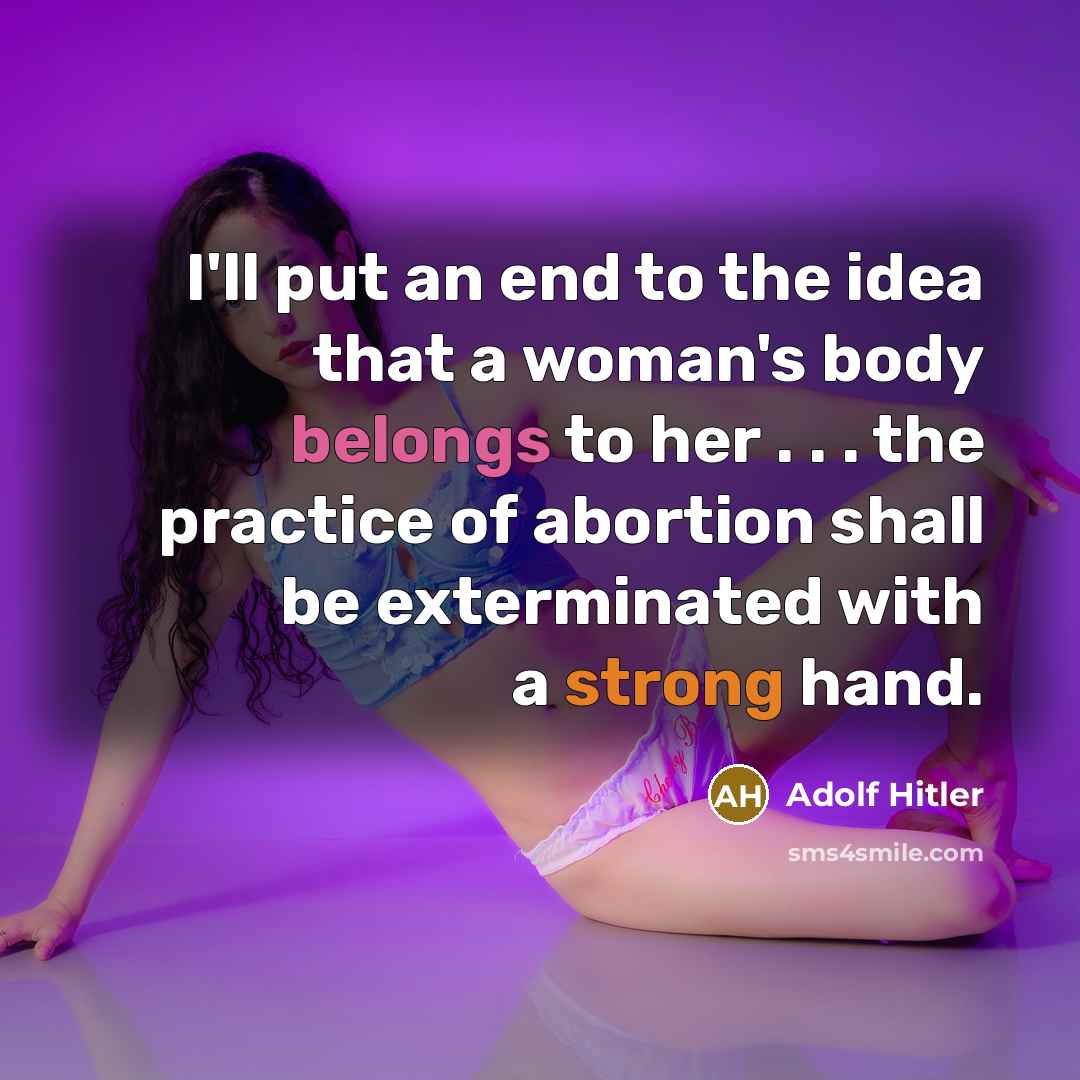 “I'll put an end to the idea that a woman's body belongs to her . . . the practice of abortion shall be exterminated with a strong hand.” quote by Adolf Hitler