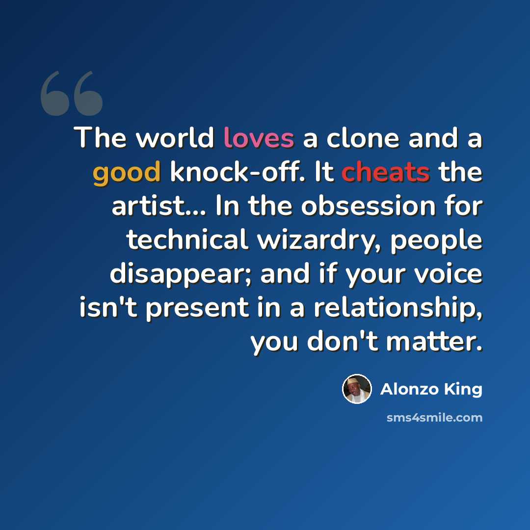 “The world loves a clone and a good knock-off. It cheats the artist... In the obsession for technical wizardry, people disappear; and if your voice isn't present in a relationship, you don't matter.” quote by Alonzo King