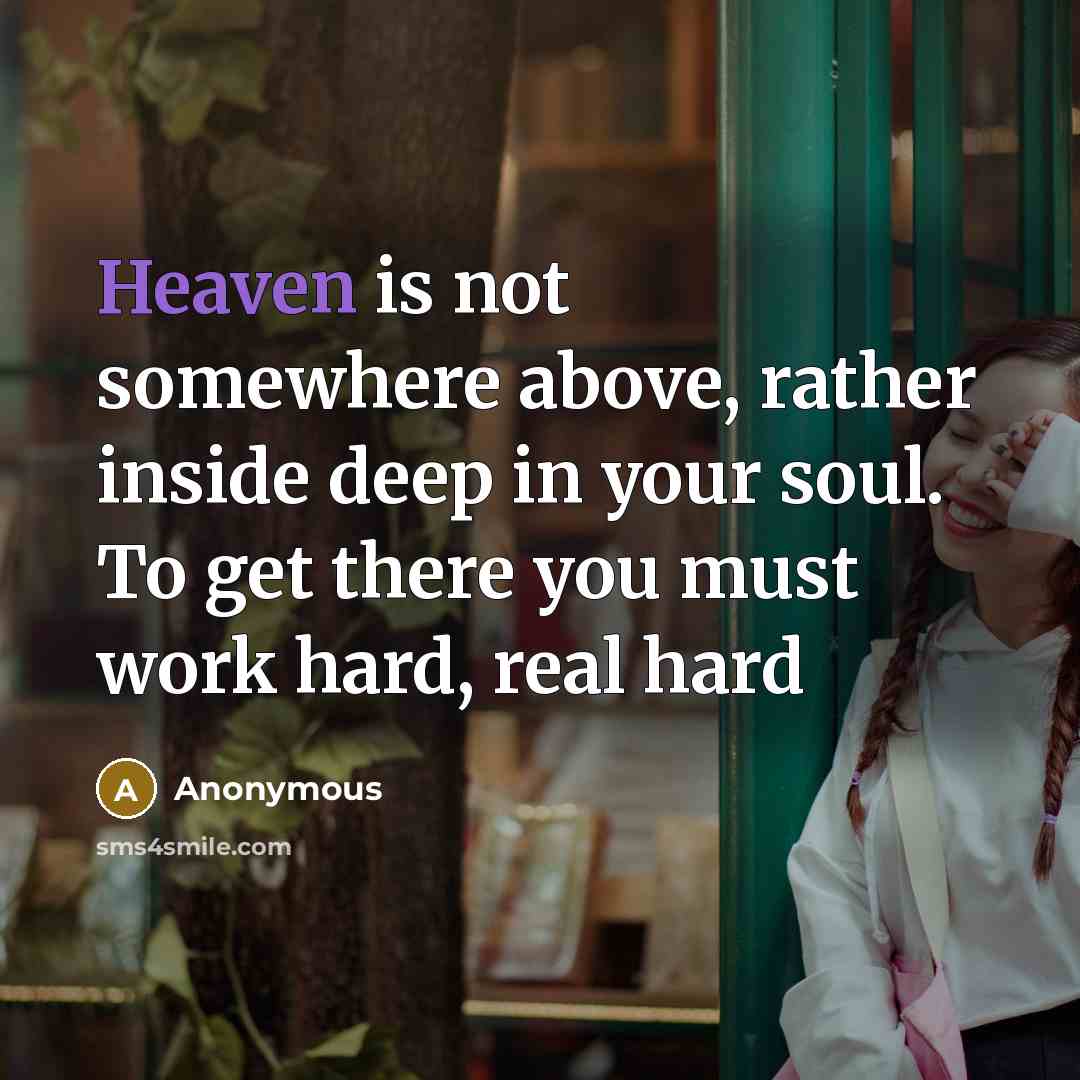 “Heaven is not somewhere above, rather inside deep in your soul. To get there you must work hard, real hard” quote by Anonymous