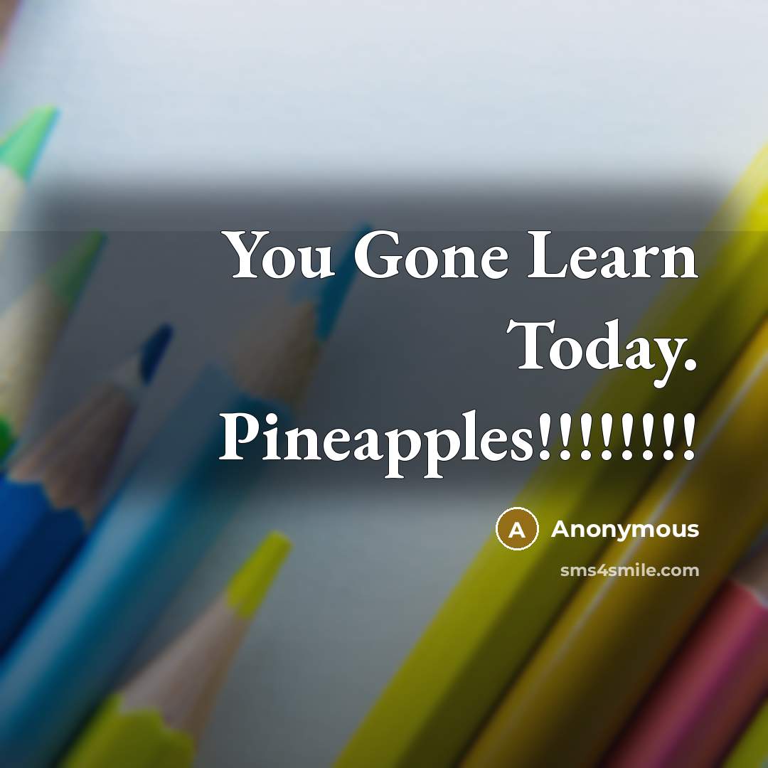“You Gone Learn Today. Pineapples!!!!!!!!” quote by Anonymous
