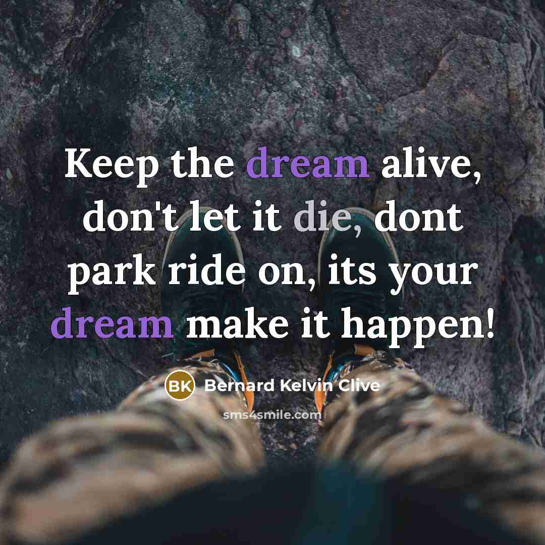 “Keep the dream alive, don't let it die, dont park ride on, its your dream make it happen!” quote by Bernard Kelvin Clive
