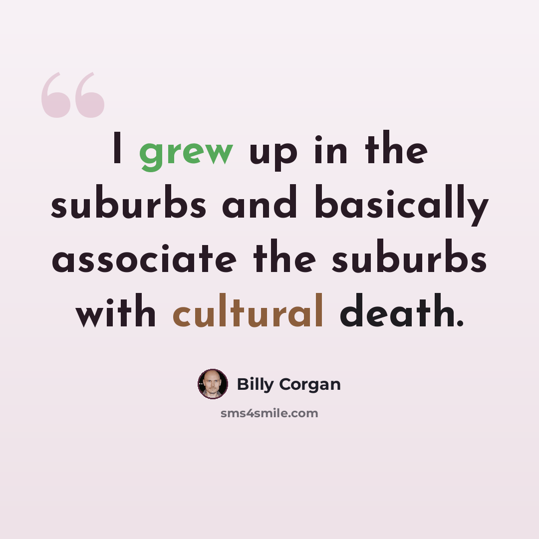 “I grew up in the suburbs and basically associate the suburbs with cultural death.” quote by Billy Corgan