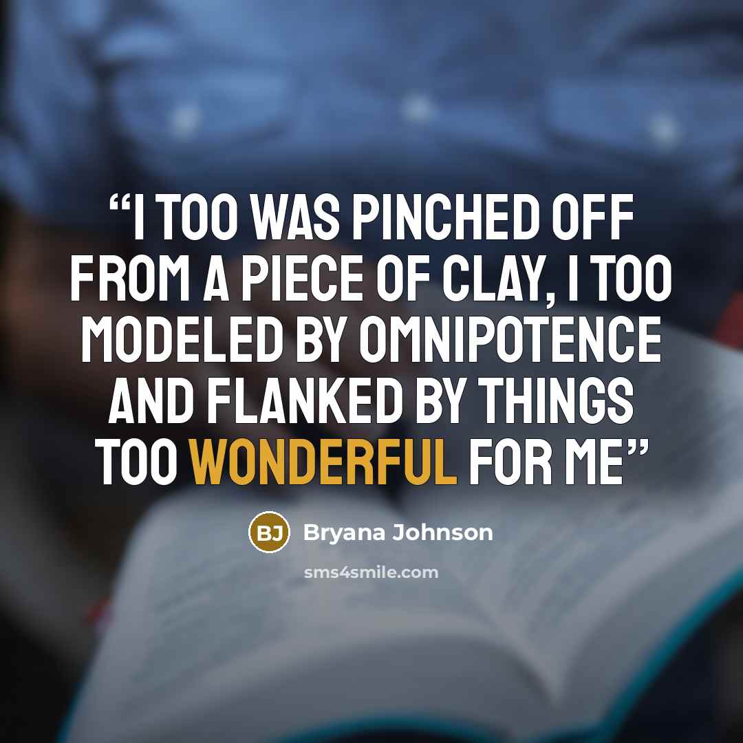 “I too was pinched off from a piece of clay, I too modeled by omnipotence and flanked by things too wonderful for me” quote by Bryana Johnson