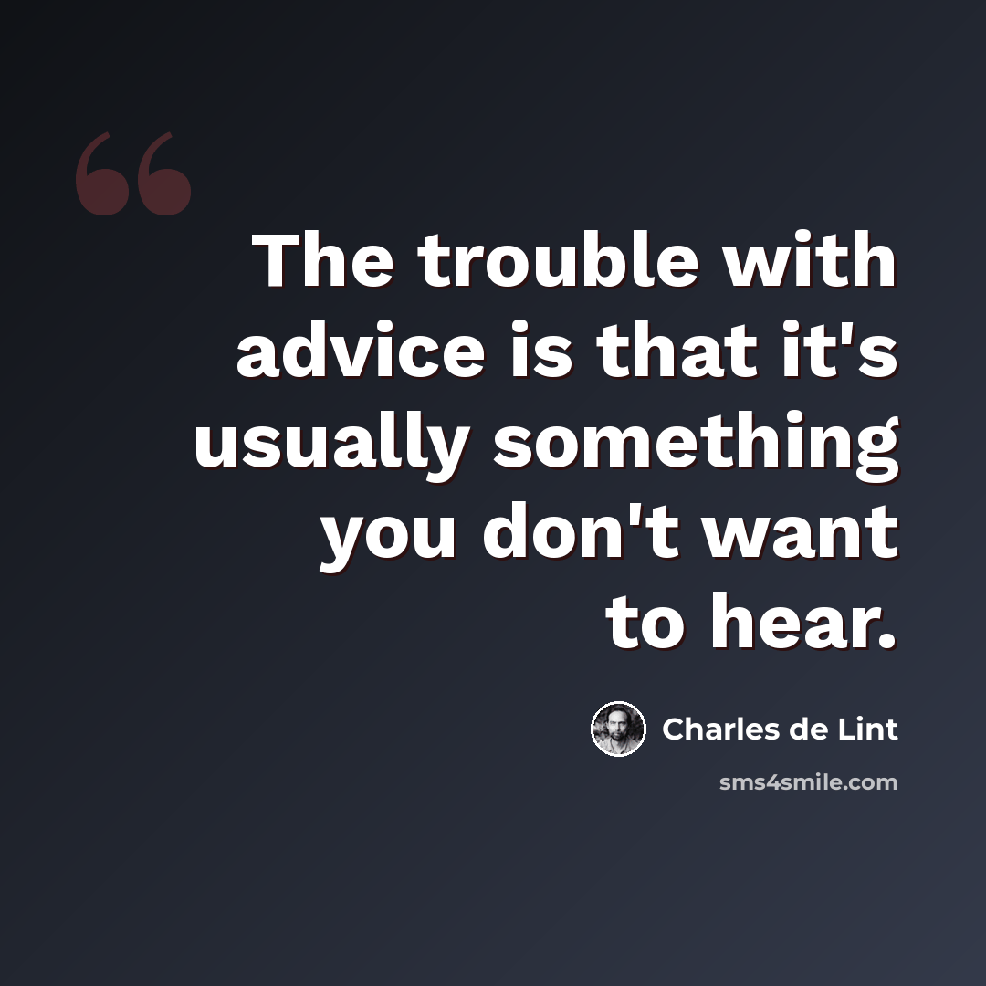 “The trouble with advice is that it's usually something you don't want to hear.” quote by Charles de Lint