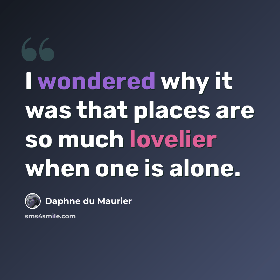 “I wondered why it was that places are so much lovelier when one is alone.” quote by Daphne du Maurier