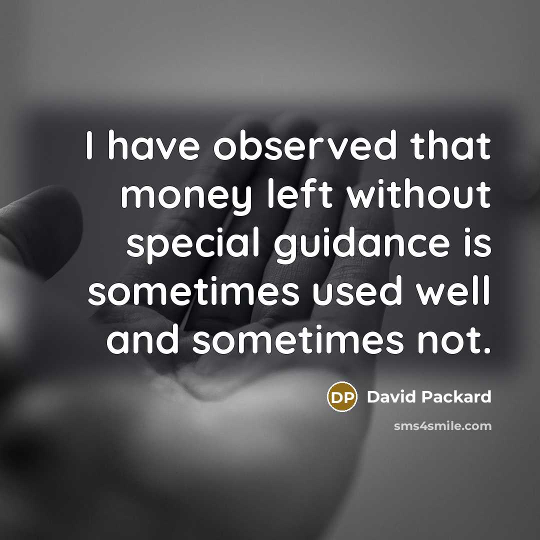 “I have observed that money left without special guidance is sometimes used well and sometimes not.” quote by David Packard