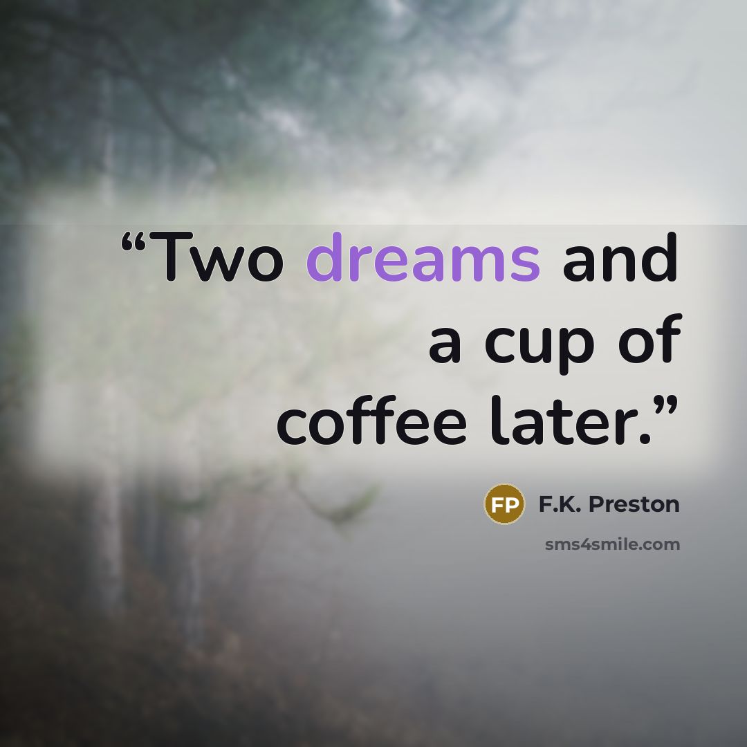 “Two dreams and a cup of coffee later.” quote by F.K. Preston