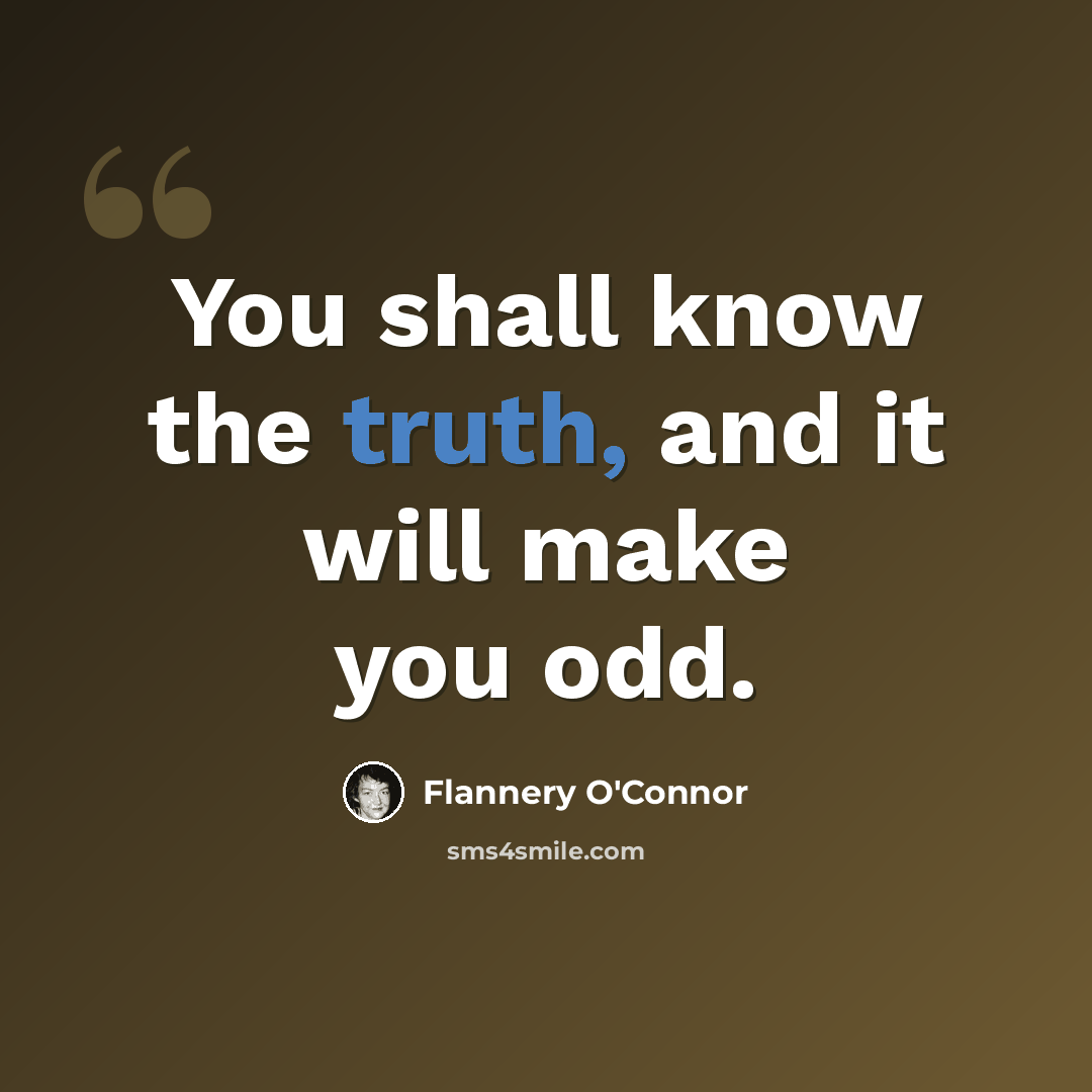 “You shall know the truth, and it will make you odd.” quote by Flannery O'Connor