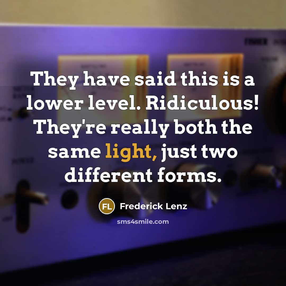 “They have said this is a lower level. Ridiculous! They're really both the same light, just two different forms.” quote by Frederick Lenz