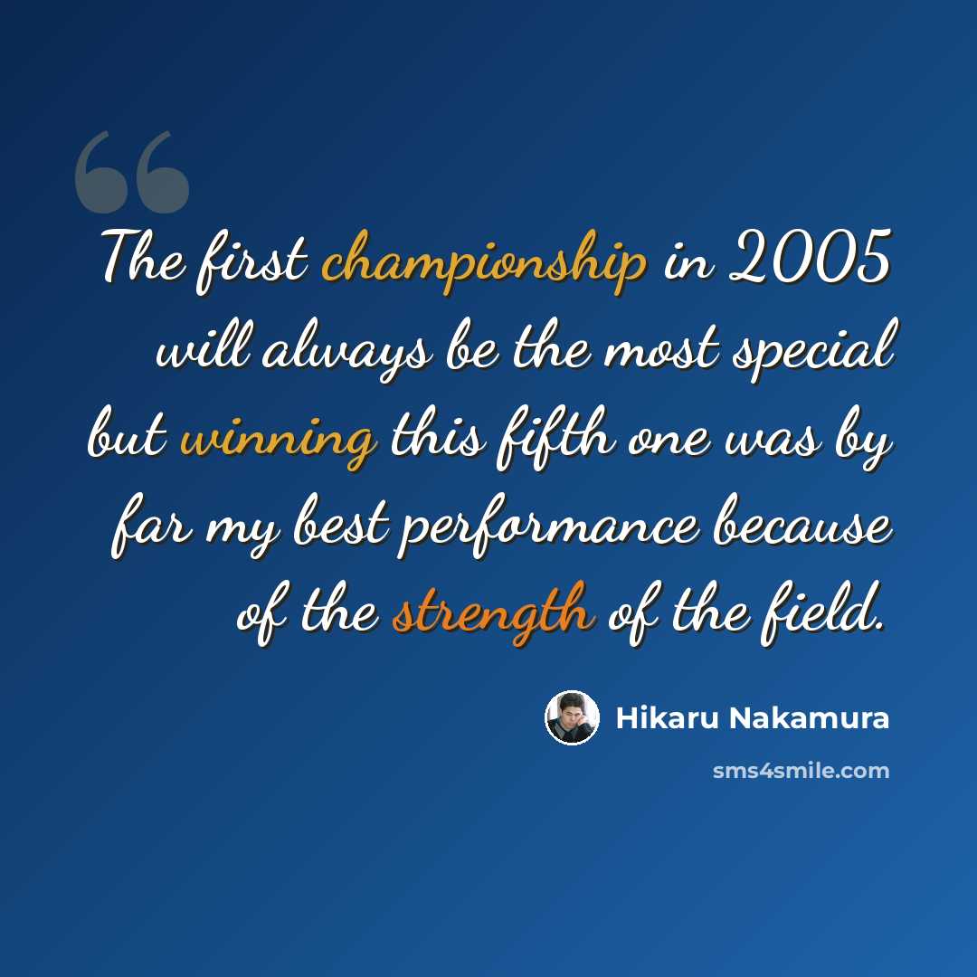 “The first championship in 2005 will always be the most special but winning this fifth one was by far my best performance because of the strength of the field.” quote by Hikaru Nakamura